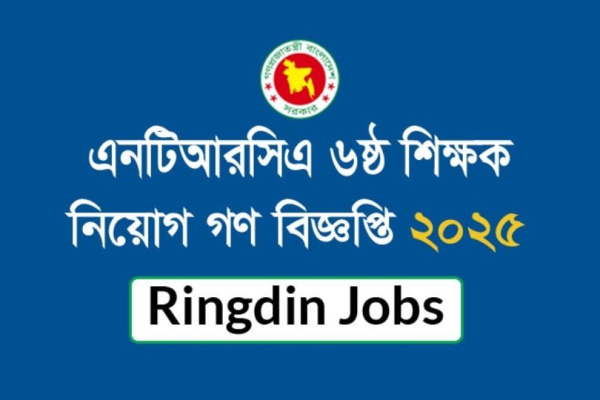 ৬ষ্ঠ শিক্ষক নিয়োগ গণবিজ্ঞপ্তি ২০২৫– আবেদনের সম্পূর্ণ নির্দেশনা