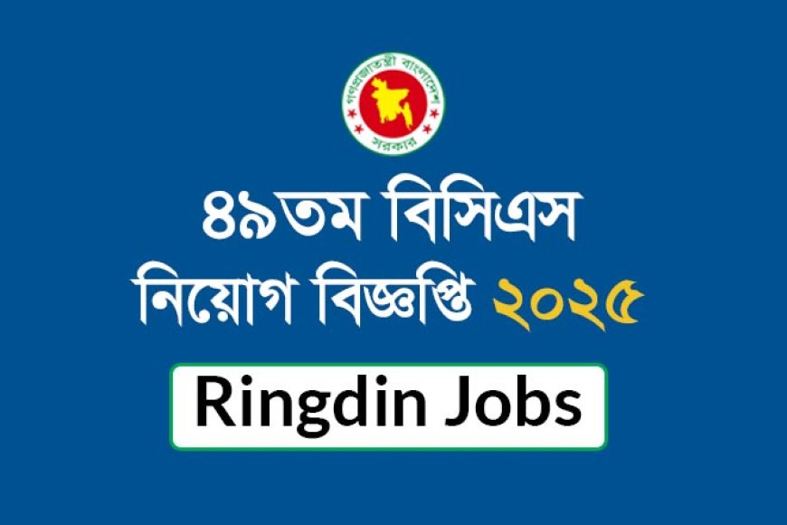 ৪৯তম বিসিএস (বিশেষ) পরীক্ষা ২০২৫ – নিয়োগ বিজ্ঞপ্তি ও আবেদন পদ্ধতি