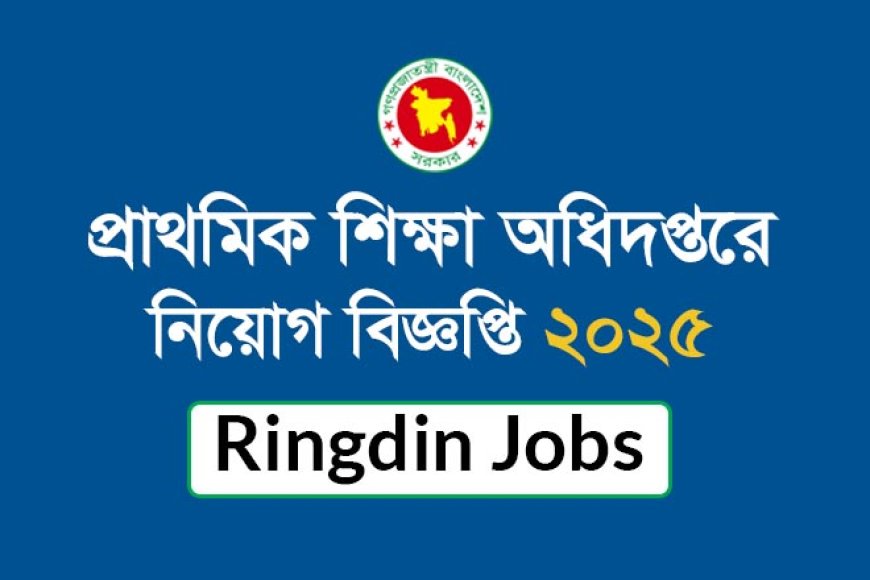 প্রাথমিক শিক্ষা অধিদপ্তরে নিয়োগ বিজ্ঞপ্তি ২০২৫