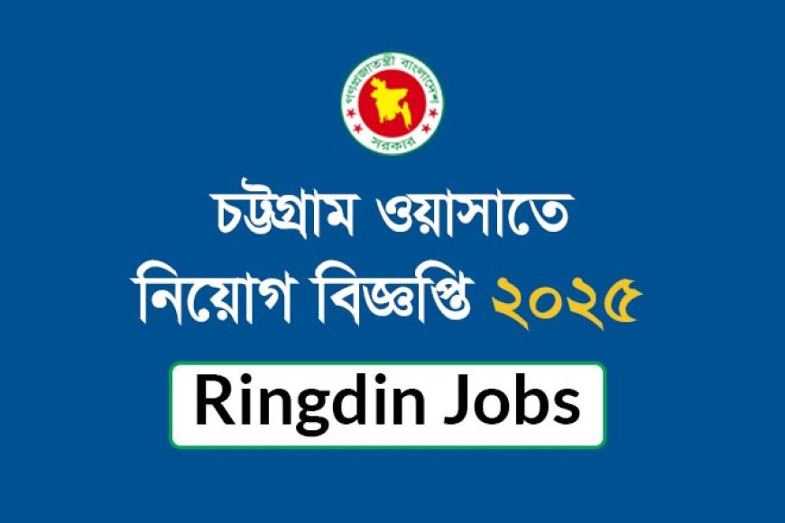চট্টগ্রাম ওয়াসা নিয়োগ বিজ্ঞপ্তি ২০২৫