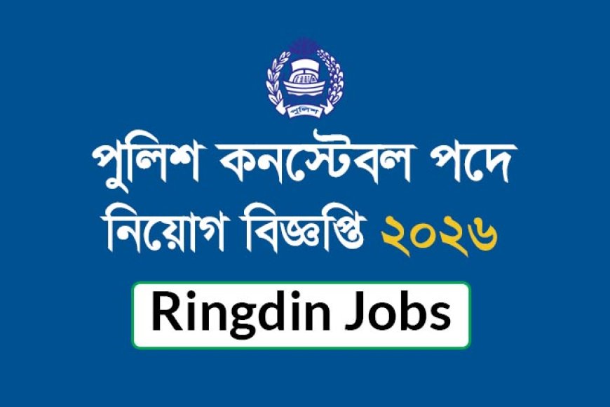 পুলিশ কনস্টেবল পদে নিয়োগ বিজ্ঞপ্তি ২০২৬